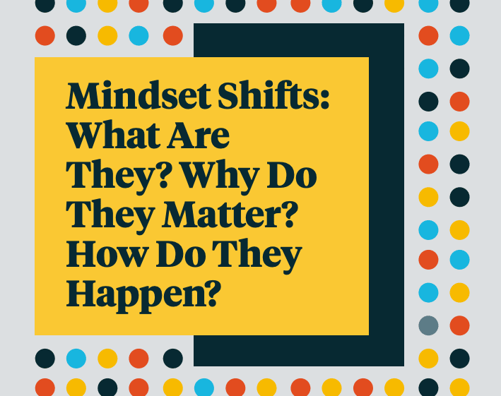 Mindset Shifts: What Are They? Why do They Matter? How do They Happen?