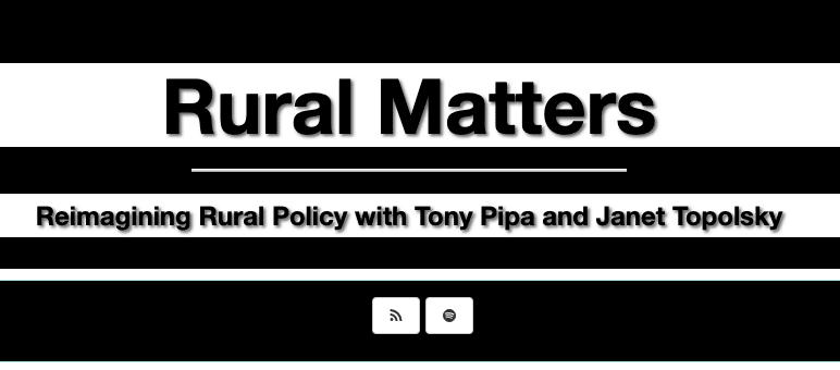 Rural Matters, Reimagining Rural Policy with Tony Pipa and Janet Topolsky