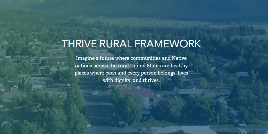 Thrive Rural Framework. Imagine a future where communities and Native nations across the rural United States are healthy places where each and every person belongs, lives with dignity, and thrives